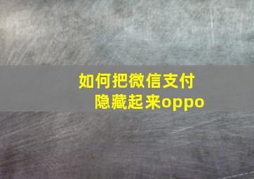 如何把微信支付隐藏起来oppo