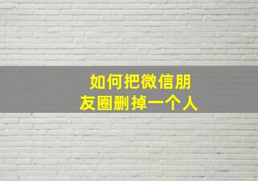 如何把微信朋友圈删掉一个人