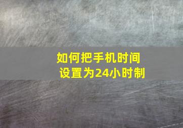 如何把手机时间设置为24小时制