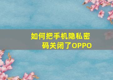 如何把手机隐私密码关闭了OPPO