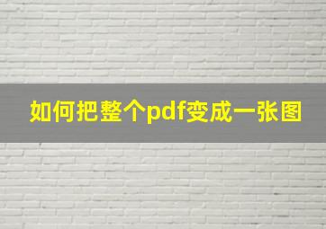 如何把整个pdf变成一张图