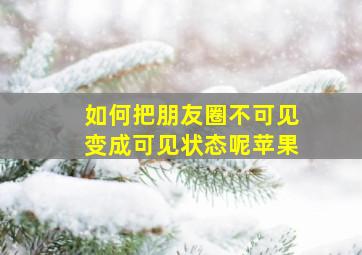 如何把朋友圈不可见变成可见状态呢苹果