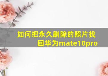 如何把永久删除的照片找回华为mate10pro