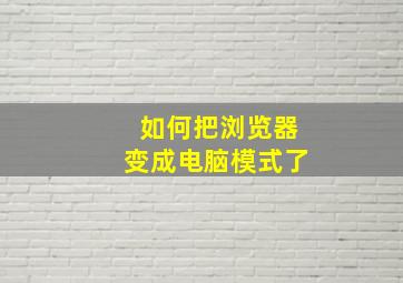 如何把浏览器变成电脑模式了