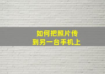 如何把照片传到另一台手机上