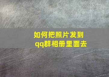 如何把照片发到qq群相册里面去