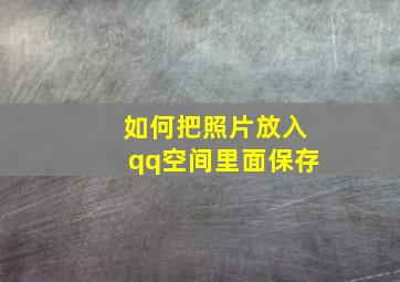 如何把照片放入qq空间里面保存