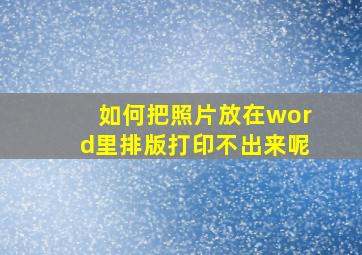 如何把照片放在word里排版打印不出来呢