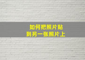 如何把照片贴到另一张照片上