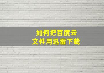 如何把百度云文件用迅雷下载