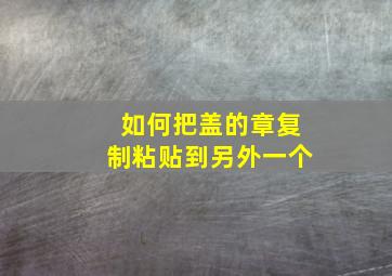 如何把盖的章复制粘贴到另外一个