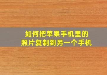 如何把苹果手机里的照片复制到另一个手机