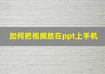 如何把视频放在ppt上手机