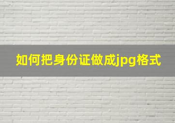 如何把身份证做成jpg格式