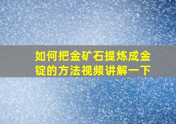 如何把金矿石提炼成金锭的方法视频讲解一下