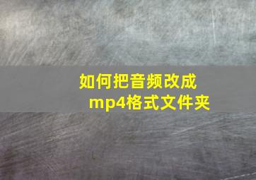 如何把音频改成mp4格式文件夹