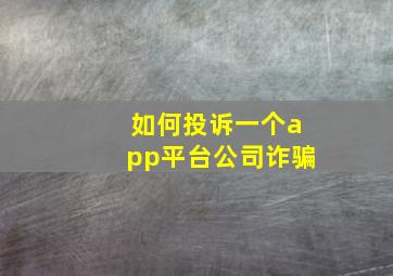 如何投诉一个app平台公司诈骗