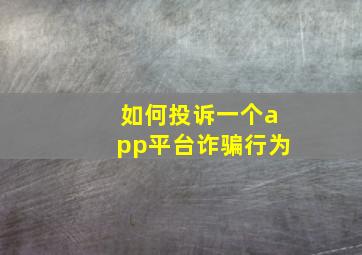 如何投诉一个app平台诈骗行为