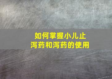 如何掌握小儿止泻药和泻药的使用