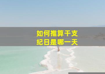 如何推算干支纪日是哪一天