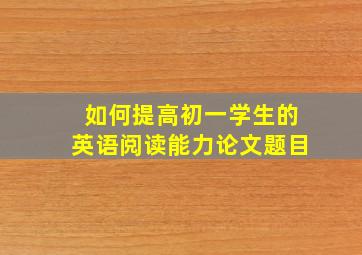 如何提高初一学生的英语阅读能力论文题目