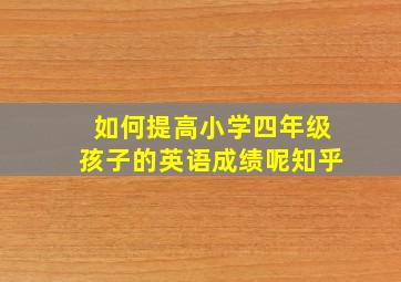 如何提高小学四年级孩子的英语成绩呢知乎