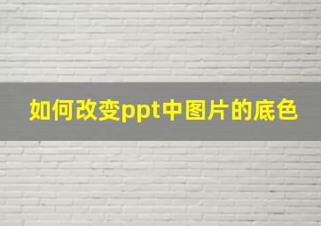 如何改变ppt中图片的底色