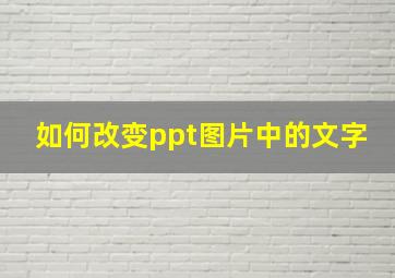 如何改变ppt图片中的文字