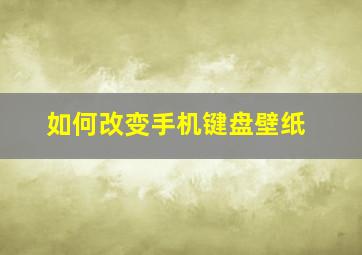 如何改变手机键盘壁纸