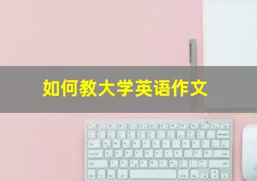 如何教大学英语作文