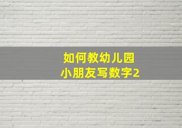 如何教幼儿园小朋友写数字2