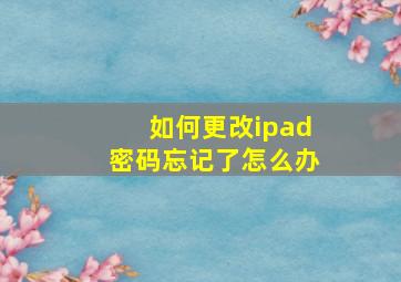 如何更改ipad密码忘记了怎么办