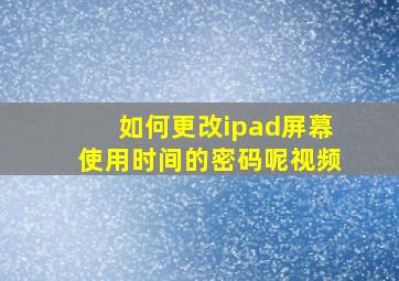 如何更改ipad屏幕使用时间的密码呢视频