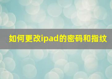 如何更改ipad的密码和指纹