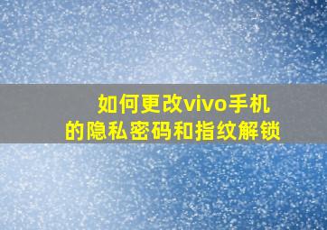 如何更改vivo手机的隐私密码和指纹解锁