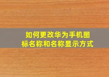 如何更改华为手机图标名称和名称显示方式