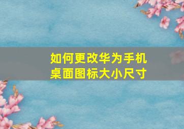 如何更改华为手机桌面图标大小尺寸