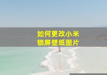 如何更改小米锁屏壁纸图片