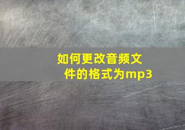 如何更改音频文件的格式为mp3