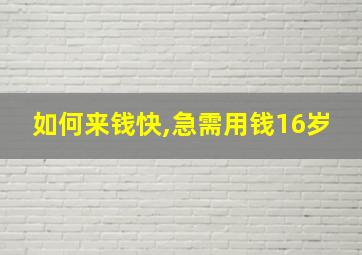 如何来钱快,急需用钱16岁