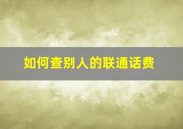 如何查别人的联通话费