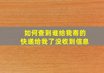 如何查到谁给我寄的快递给我了没收到信息