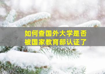 如何查国外大学是否被国家教育部认证了