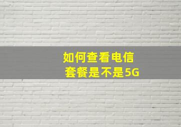 如何查看电信套餐是不是5G