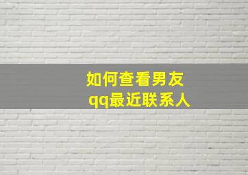 如何查看男友qq最近联系人