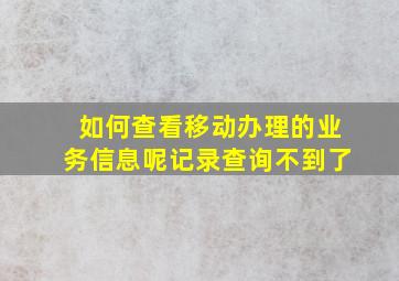 如何查看移动办理的业务信息呢记录查询不到了