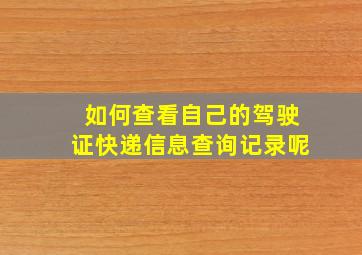 如何查看自己的驾驶证快递信息查询记录呢