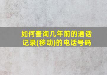 如何查询几年前的通话记录(移动)的电话号码