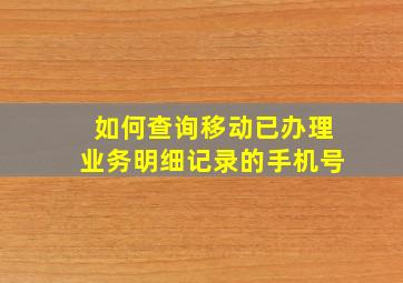 如何查询移动已办理业务明细记录的手机号