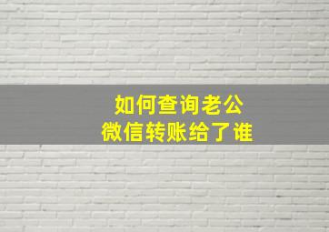 如何查询老公微信转账给了谁